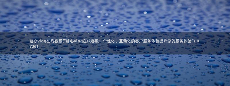 糖心vlog小二：糖心vlog在线客服(\