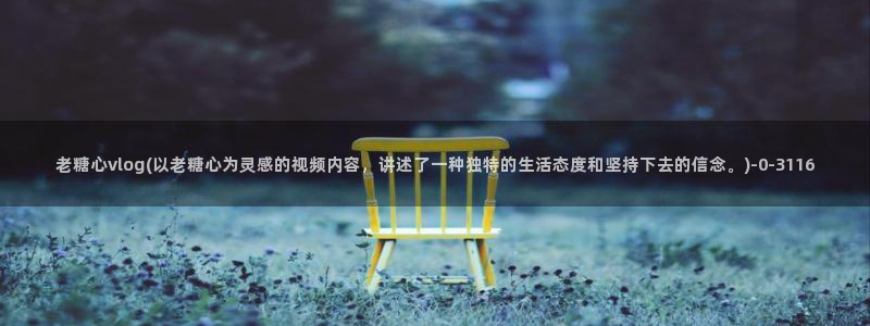 糖心vlog 演员：老糖心vlog(以老糖心为灵感的视频内容，讲述了一种独特的生活态度和坚持下去的信念。)