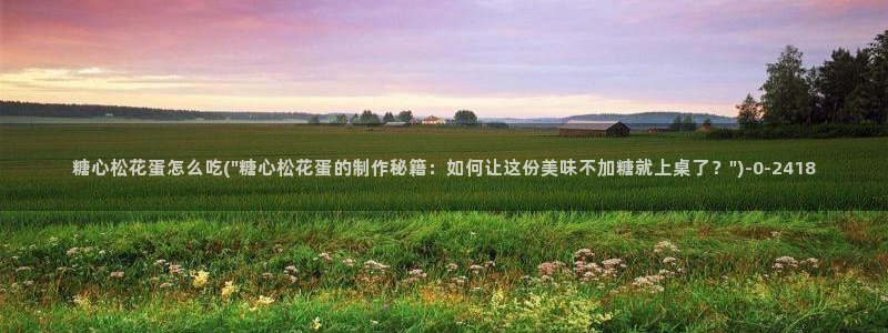 糖心vlog免费版：糖心松花蛋怎么吃(\