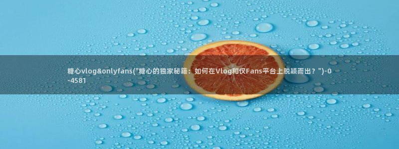 糖心vlog怎么获得免费的vip：糖心vlog&onlyfa
